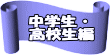 中学生・ 高校生編